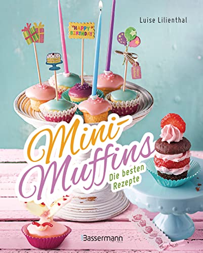 Mini-Muffins - Die besten Rezepte. Schnelle Backrezepte für süße und herzhafte kleine Kuchen: Für Party oder Kindergeburtstag oder zwischendurch