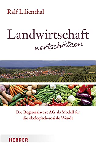 Landwirtschaft wertschätzen: Die Regionalwert AG als Modell für die ökologisch-soziale Wende von Herder Verlag GmbH