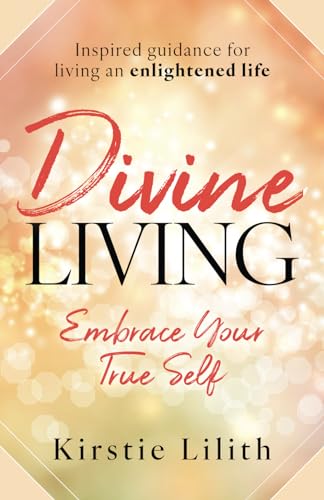 Divine Living: Embrace your true self. Inspired guidance for living an enlightened life. Includes channelled wisdom from the Ascended Masters and Goddesses von Authors & Co.