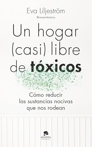 Un hogar (casi) libre de tóxicos: Cómo reducir las sustancias nocivas que nos rodean (Alienta) von Alienta Editorial