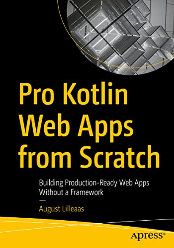 Pro Kotlin Web Apps from Scratch: Building Production-Ready Web Apps Without a Framework von Apress