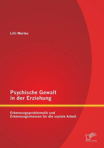 Psychische Gewalt in der Erziehung: Erkennungsproblematik und Erkennungschancen für die soziale Arbeit von Diplomica Verlag