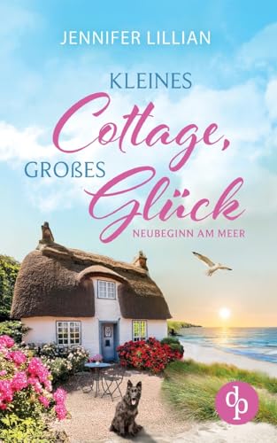 Kleines Cottage, großes Glück | Eine Wholesome Romance über Freundschaft und die große Liebe im neuen Zuhause an der Küste: Neubeginn am Meer von dp DIGITAL PUBLISHERS GmbH