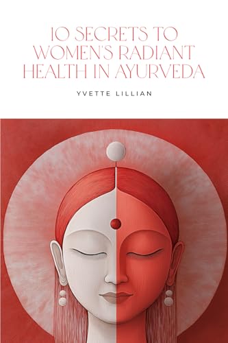10 Secrets to Women’s Radiant Health in Ayurveda: Timeless Ayurvedic Practices for Vibrant Health and Inner Harmony von Thorpe Bowker