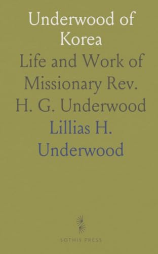 Underwood of Korea: Life and Work of Missionary Rev. H. G. Underwood von Sothis Press