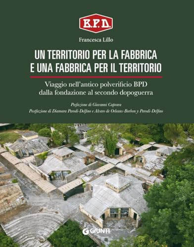Un territorio per la fabbrica e una fabbrica per il territorio. Viaggio nell'antico polverificio BPD dalla fondazione al secondo dopoguerra von Giunti Editore