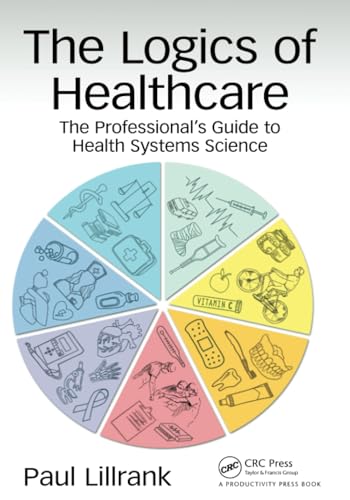 The Logics of Healthcare: The Professional’s Guide to Health Systems Science