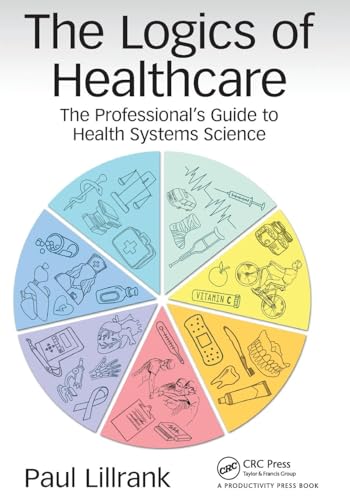 The Logics of Healthcare: The Professional's Guide to Health Systems Science von CRC Press