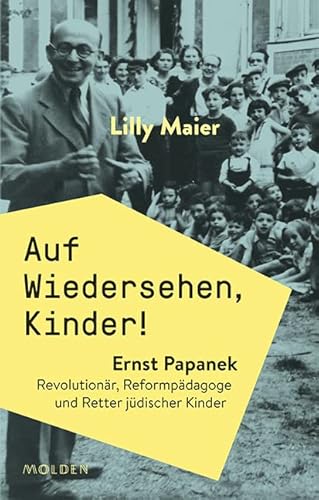 Auf Wiedersehen, Kinder! Ernst Papanek. Revolutionär, Reformpädagoge und Retter jüdischer Kinder Auf Wiedersehen, Kinder! Ernst Papanek. Revolutionär, Reformpädagoge und Retter jüdischer Kinder von Molden Verlag
