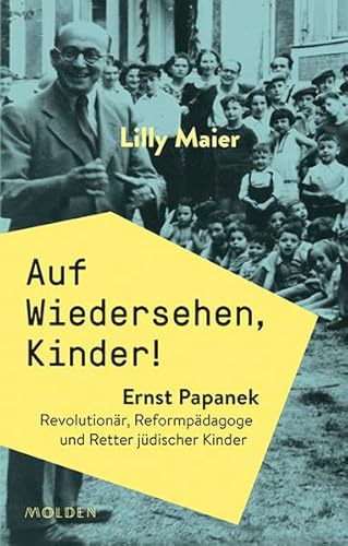 Auf Wiedersehen, Kinder! Ernst Papanek. Revolutionär, Reformpädagoge und Retter jüdischer Kinder Auf Wiedersehen, Kinder! Ernst Papanek. Revolutionär, Reformpädagoge und Retter jüdischer Kinder