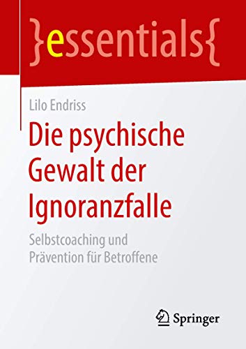 Die psychische Gewalt der Ignoranzfalle: Selbstcoaching und Prävention für Betroffene (essentials) von Springer
