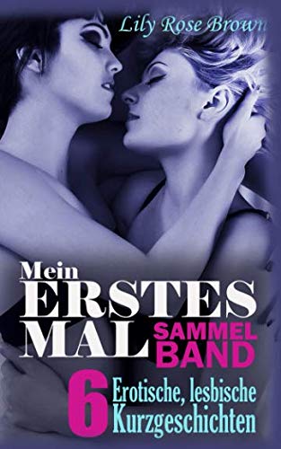 6 erotische lesbische Kurzgeschichten, Mein erstes Mal: Sammelband von Independently published