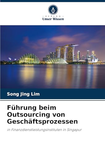 Führung beim Outsourcing von Geschäftsprozessen: in Finanzdienstleistungsinstituten in Singapur von Verlag Unser Wissen