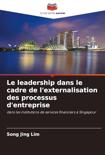 Le leadership dans le cadre de l'externalisation des processus d'entreprise: dans les institutions de services financiers à Singapour von Editions Notre Savoir