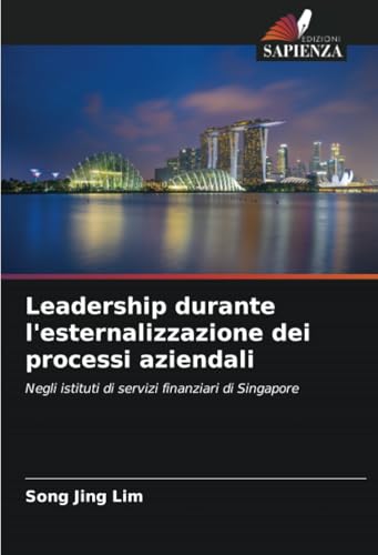 Leadership durante l'esternalizzazione dei processi aziendali: Negli istituti di servizi finanziari di Singapore von Edizioni Sapienza