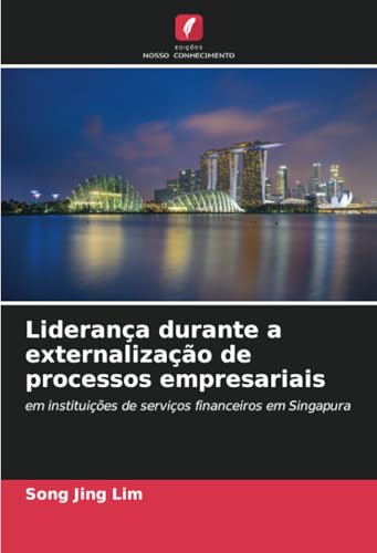 Liderança durante a externalização de processos empresariais: em instituições de serviços financeiros em Singapura von Edições Nosso Conhecimento