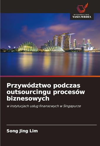 Przywództwo podczas outsourcingu procesów biznesowych: w instytucjach us¿ug finansowych w Singapurze von Wydawnictwo Nasza Wiedza