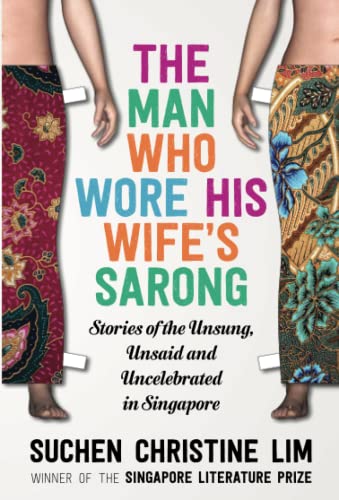 The Man Who Wore His Wife's Sarong: Stories of the Unsung, Unsaid and Uncelebrated in Singapore