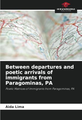 Between departures and poetic arrivals of immigrants from Paragominas, PA: Poetic Matrices of Immigrants from Paragominas, PA von Our Knowledge Publishing