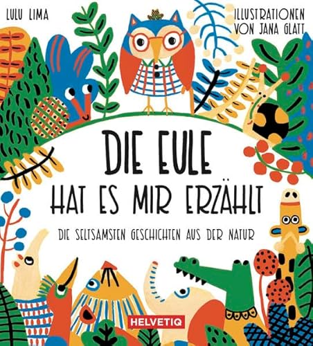Die Eule hat es mir erzählt: Die seltsamsten Geschichten aus der Natur