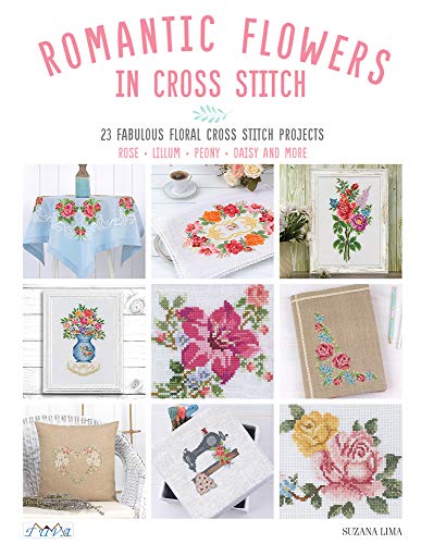 Romantic Flowers in Cross Stitch: 23 Fabulous Floral Cross Stitch Projects: Rose - Lillum - Peony - Daisy and More Romantic Flowers in Cross Stitch: 23 Fabulous Floral Cross Stitch Projects: Rose - Lillum - Peony - Daisy and More