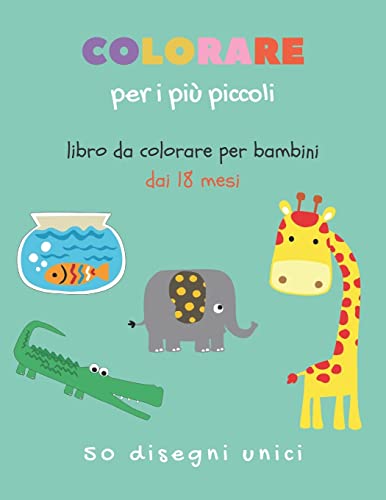 Colorare per i più piccoli - Libro da colorare per bambini dai 18 mesi: 50 animali da colorare per bambini dal 1 anno | libri per bambini 0 3 anni da colorare | Il mio primo libro da colorare