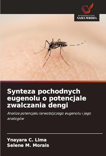 Synteza pochodnych eugenolu o potencjale zwalczania dengi: Analiza potencja¿u larwobójczego eugenolu i jego analogów von Wydawnictwo Nasza Wiedza