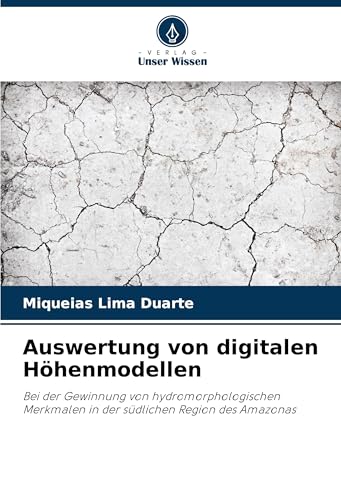 Auswertung von digitalen Höhenmodellen: Bei der Gewinnung von hydromorphologischen Merkmalen in der südlichen Region des Amazonas von Verlag Unser Wissen