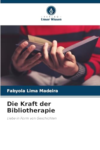 Die Kraft der Bibliotherapie: Liebe in Form von Geschichten von Verlag Unser Wissen
