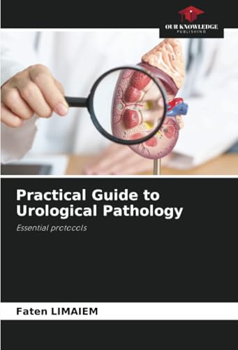 Practical Guide to Urological Pathology: Essential protocols von Our Knowledge Publishing