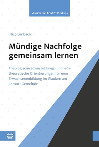 Mündige Nachfolge gemeinsam lernen: Theologische sowie bildungs- und lerntheoretische Orientierungen für eine Erwachsenenbildung im Glauben am Lernort Gemeinde (Mission und Kontext (MuK))