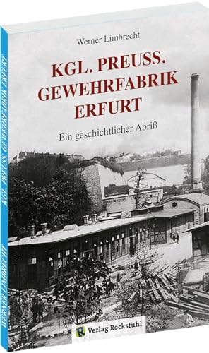 Königlich Preußische GEWEHRFABRIK ERFURT: [Erfurter Gewehrfabrik]: Ein geschichtlicher Abriß