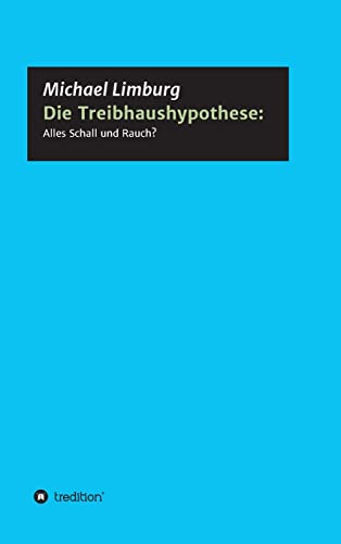 Die Treibhaushypothese: Alles Schall und Rauch?: Eine Kritik auf der Basis exakter Naturwissenschaften (Schriftenreihe des Europäischen Instituts für Klima und Energie)