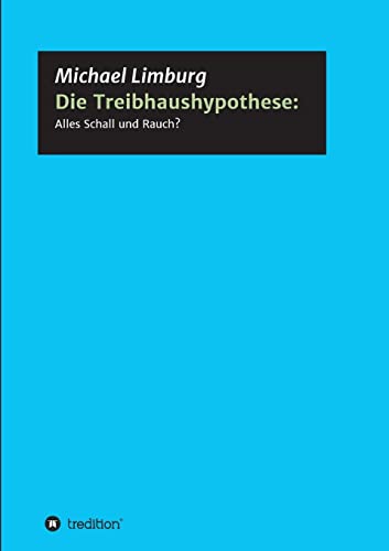 Die Treibhaushypothese: Alles Schall und Rauch?: Eine Kritik auf der Basis exakter Naturwissenschaften (Schriftenreihe des Europäischen Instituts für Klima und Energie)