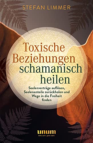 Toxische Beziehungen schamanisch heilen: Seelenverträge auflösen, Seelenanteile zurückholen und Wege in die Freiheit finden (unum | Spiritualität) von unum, ein Imprint von GRÄFE UND UNZER Verlag GmbH