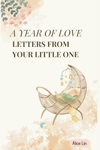 A Year of Love: Letters from Your Little One: Heartfelt Letters from Baby to Mama During the First Year: Celebrating Milestones, Challenges, and the Deep Bond Between Mother and Child von Independently published