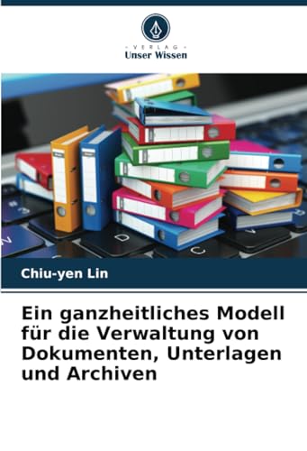 Ein ganzheitliches Modell für die Verwaltung von Dokumenten, Unterlagen und Archiven von Verlag Unser Wissen