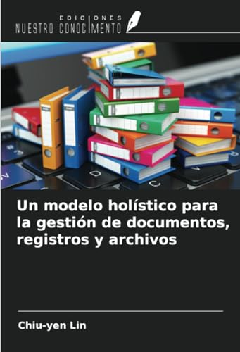 Un modelo holístico para la gestión de documentos, registros y archivos von Ediciones Nuestro Conocimiento