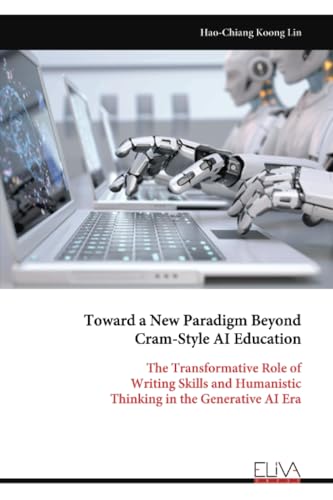 Toward a New Paradigm Beyond Cram-Style AI Education: The Transformative Role of Writing Skills and Humanistic Thinking in the Generative AI Era von Eliva Press