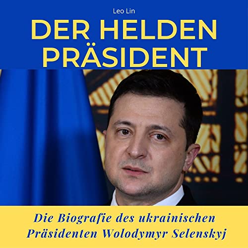 Der Helden-Präsident: Die Biografie des ukrainischen Präsidenten Wolodymyr Selenskyj