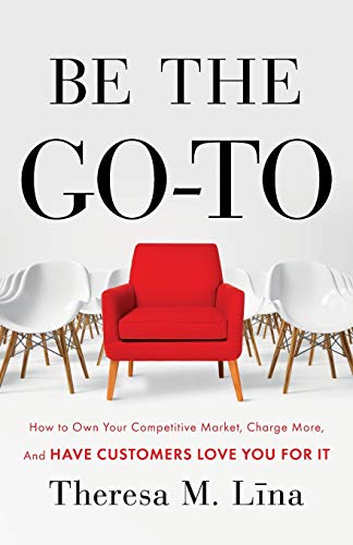 Be the Go-To: How to Own Your Competitive Market, Charge More, and Have Customers Love You For It von Lioncrest Publishing