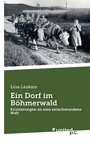 Ein Dorf im Böhmerwald: Erinnerungen an eine entschwundene Welt von United P.C. Verlag