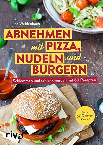 Abnehmen mit Pizza, Nudeln und Burgern: Schlemmen und schlank werden mit 60 Rezepten von RIVA