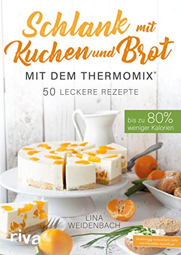 Schlank mit Kuchen und Brot mit dem Thermomix®: Bis zu 80 % weniger Kalorien. 50 leckere Rezepte von RIVA