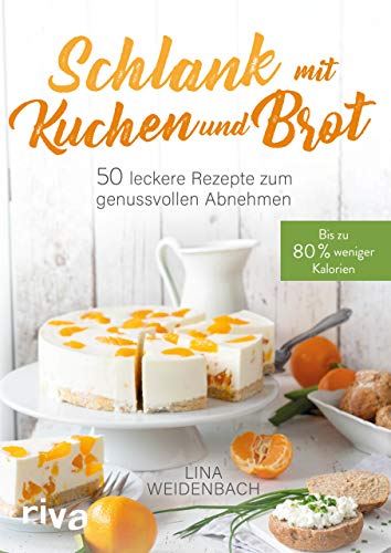 Schlank mit Kuchen und Brot: Bis zu 80 % weniger Kalorien. 50 leckere Rezepte zum genussvollen Abnehmen von RIVA