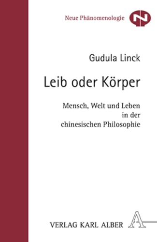 Leib oder Körper: Mensch, Welt und Leben in der chinesischen Philosophie (Neue Phänomenologie)