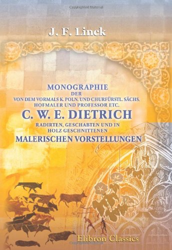 Monographie der von dem vormals K. Poln. und Churfürstl. Sächs. Hofmaler und Professor etc. C. W. E. Dietrich radirten, geschabten und in Holz geschnittenen malerischen Vorstellungen