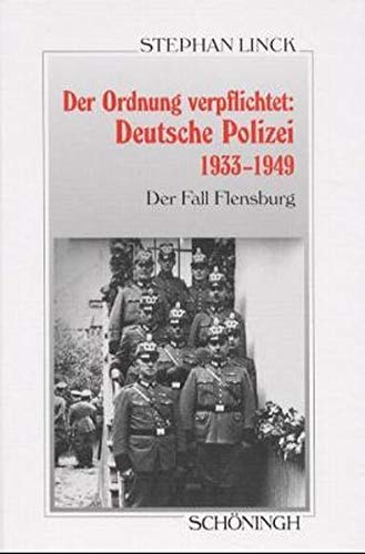 Der Ordnung verpflichtet: Deutsche Polizei 1933 - 1949: Der Fall Flensburg (Sammlung Schöningh zur Geschichte und Gegenwart)