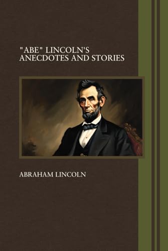 "Abe" Lincoln's Anecdotes And Stories: Abe Lincoln's Personal Anecdotes In True Life Stories Of Leadership And Humor "Abe" Lincoln's Anecdotes And Stories: Abe Lincoln's Personal Anecdotes In True Life Stories Of Leadership And Humor von Independently published