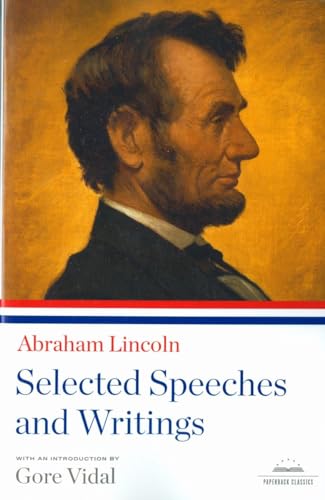 Abraham Lincoln: Selected Speeches and Writings: A Library of America Paperback Classic Abraham Lincoln: Selected Speeches and Writings: A Library of America Paperback Classic